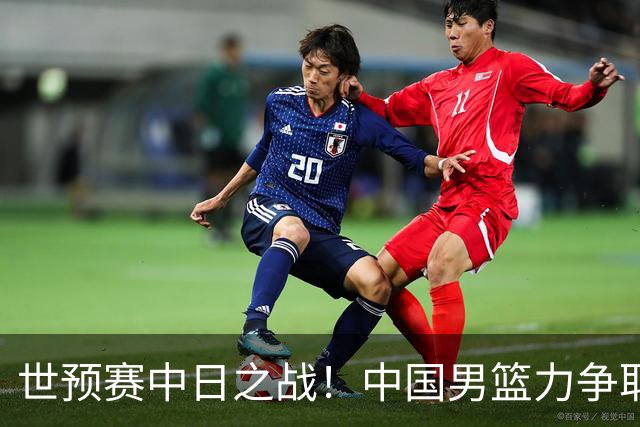 世预赛中日之战！中国男篮力争取胜，胡金秋将替代杨瀚森打首发