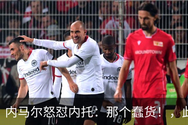 内马尔怒怼内托：那个蠢货！，此前后者曾讽刺他是"小宝宝"
