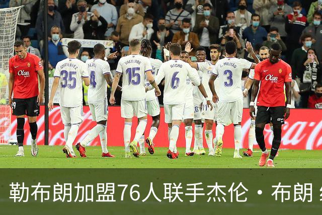 勒布朗加盟76人联手杰伦·布朗 绿军东区冲冠再添巨兽
