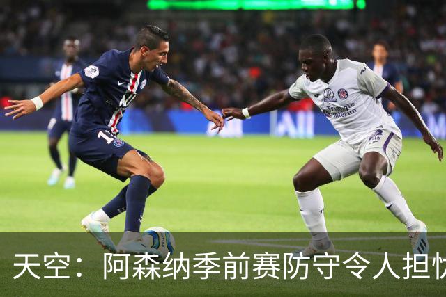 天空：阿森纳季前赛防守令人担忧，萨利巴的缺阵影响重大