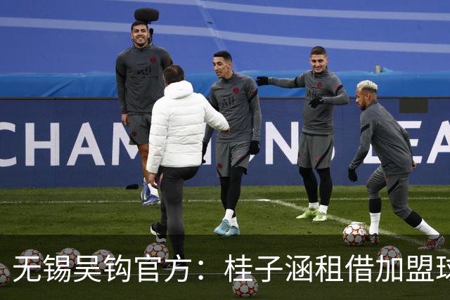 无锡吴钩官方：桂子涵租借加盟球队、周祉轩转会加盟球队