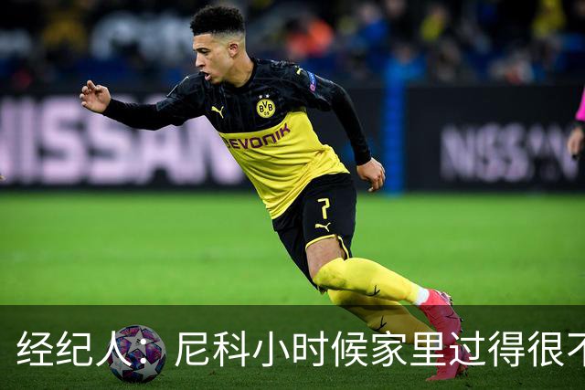 经纪人：尼科小时候家里过得很不容易，他哥哥对他的影响至关重要