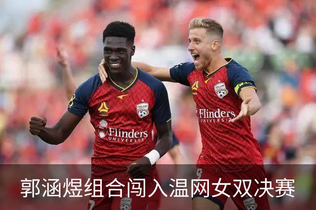 郭涵煜组合闯入温网女双决赛
