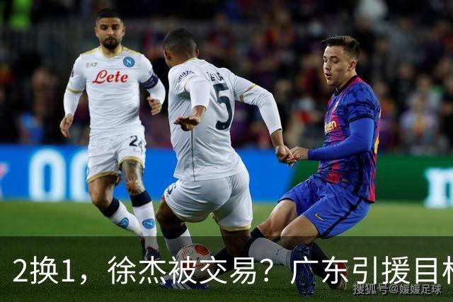 2换1，徐杰被交易？广东引援目标曝光，22岁，193，解决最大短板