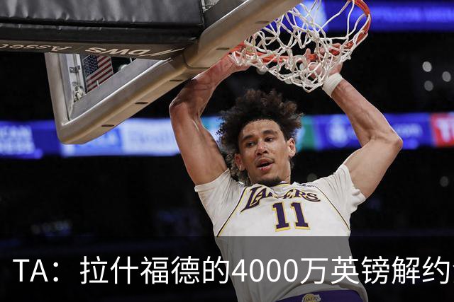 TA：拉什福德的4000万英镑解约金条款已过期，转会都需重新谈判