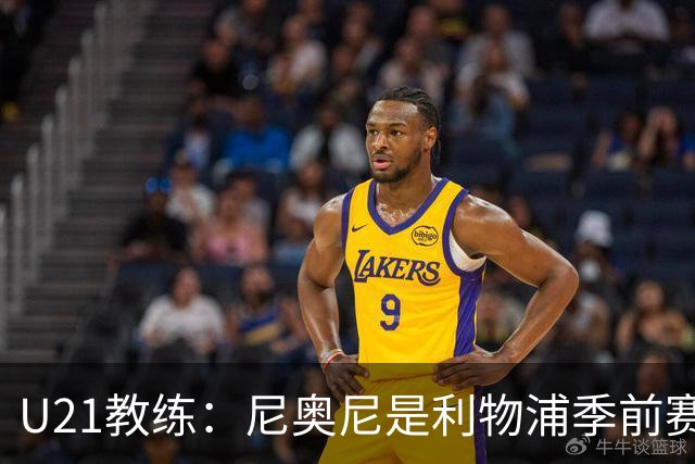 U21教练：尼奥尼是利物浦季前赛最佳，最适合6号位